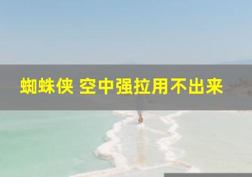 蜘蛛侠 空中强拉用不出来